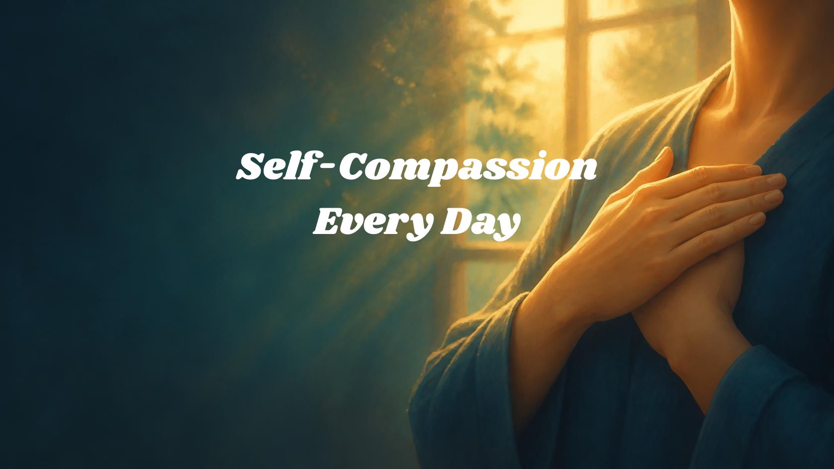 Self-Compassion, Every Day: Turning Kindness Into a Habit