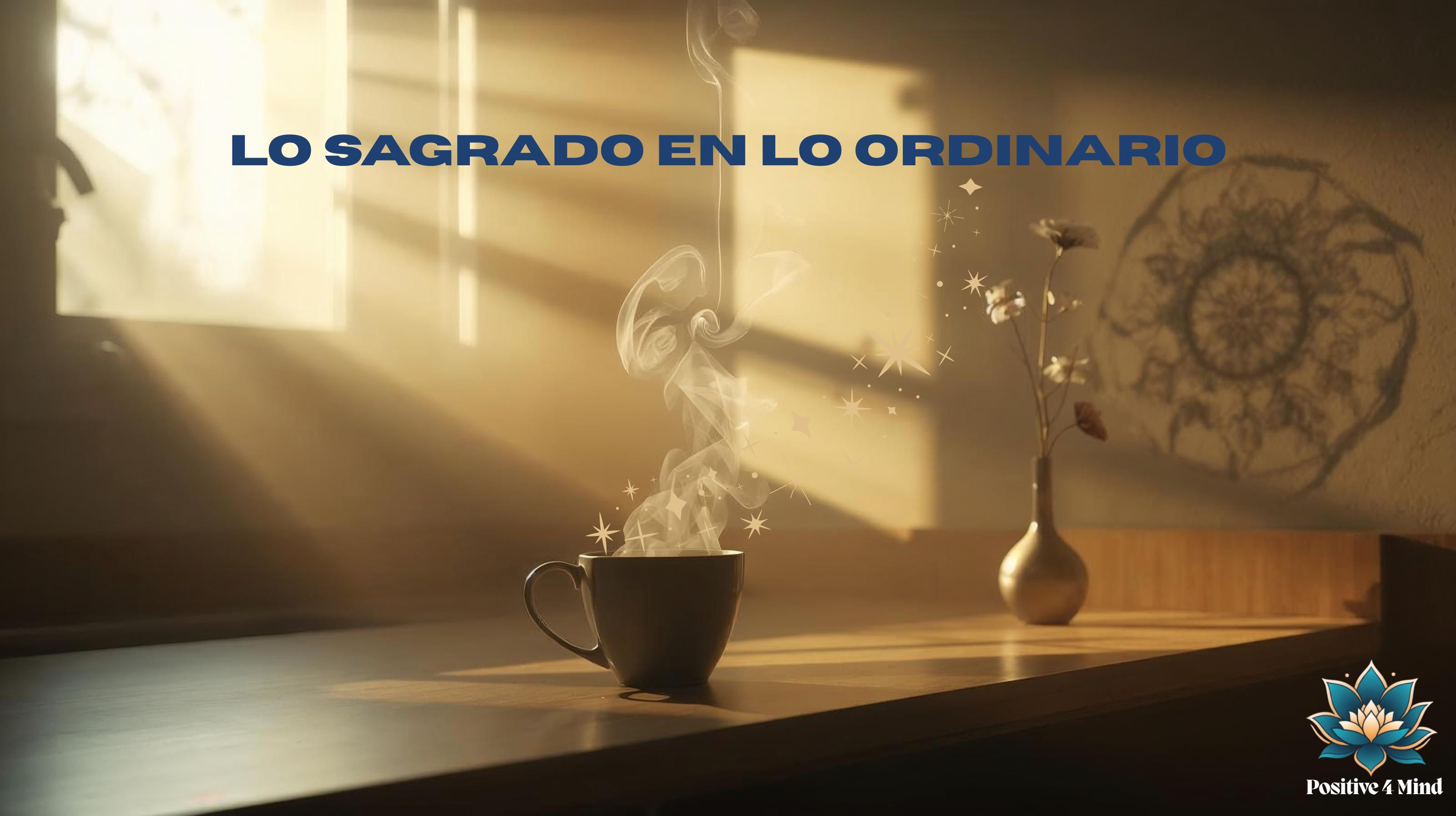 Lo Sagrado en lo Ordinario: Encontrando el Espíritu en la Vida Cotidiana